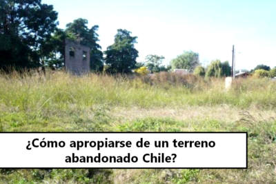 ¿Cómo apropiarse de un terreno abandonado Chile?